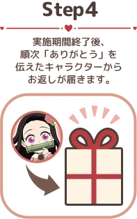 実施期間終了後、 順次「ありがとう」を伝えたキャラクターから お返しが届きます。